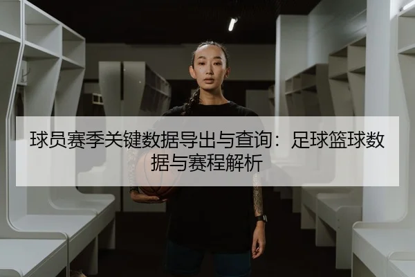 球员赛季关键数据导出与查询：足球篮球数据与赛程解析