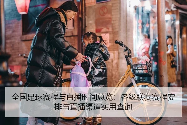 全国足球赛程与直播时间总览：各级联赛赛程安排与直播渠道实用查询