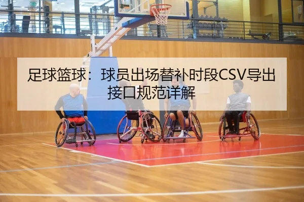 足球篮球：球员出场替补时段CSV导出接口规范详解