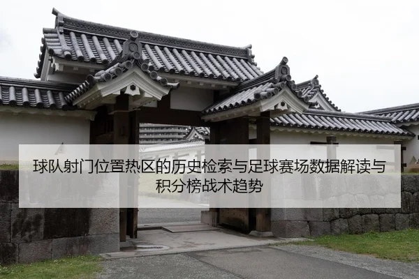 球队射门位置热区的历史检索与足球赛场数据解读与积分榜战术趋势