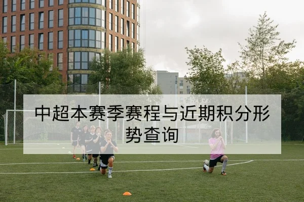 中超本赛季赛程与近期积分形势查询