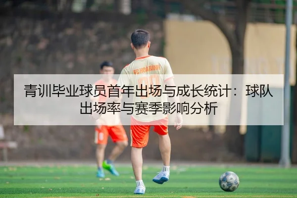 青训毕业球员首年出场与成长统计：球队出场率与赛季影响分析